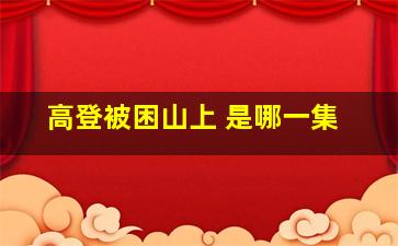 高登被困山上 是哪一集